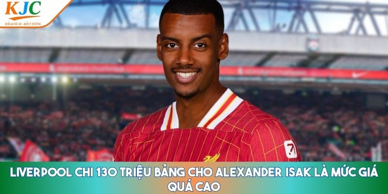 Liverpool chi 130 triệu bảng cho Alexander Isak